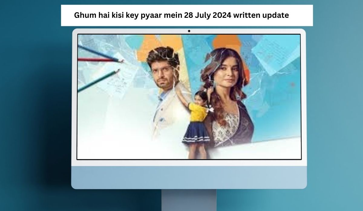 Ghum hai kisi key pyaar mein 28 July 2024 written update