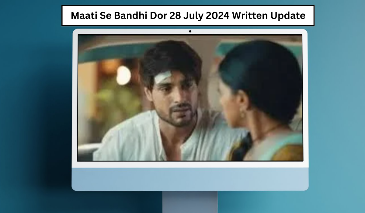 Maati Se Bandhi Dor 28 July 2024 Written Update