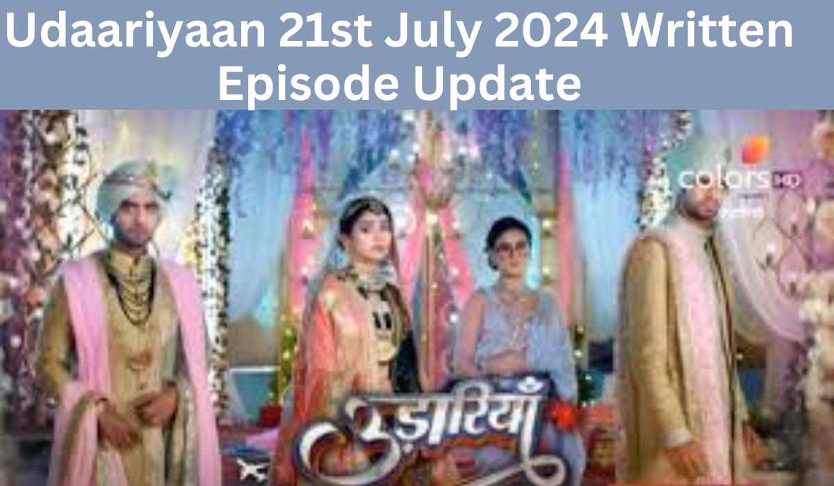 Udaariyaan 21st July 2024 Written Episode Update